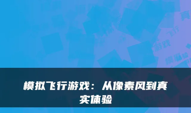 模拟飞行游戏：从像素风到真实体验