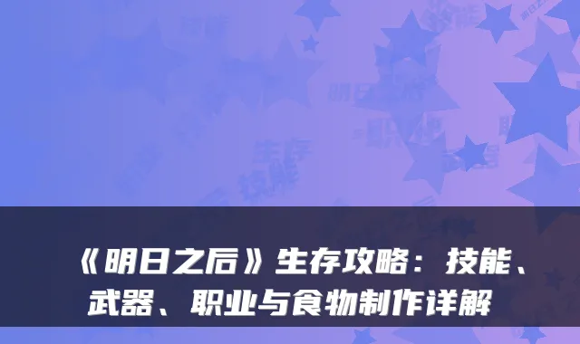 《明日之后》生存攻略：技能、武器、职业与食物制作详解