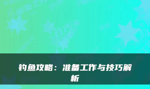 钓鱼攻略：准备工作与技巧解析