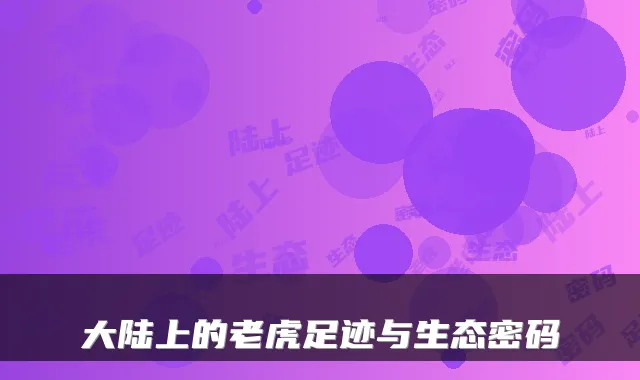 大陆上的老虎足迹与生态密码
