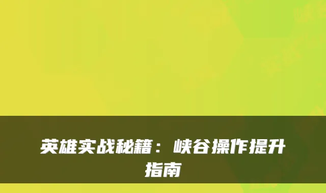 英雄实战秘籍：峡谷操作提升指南