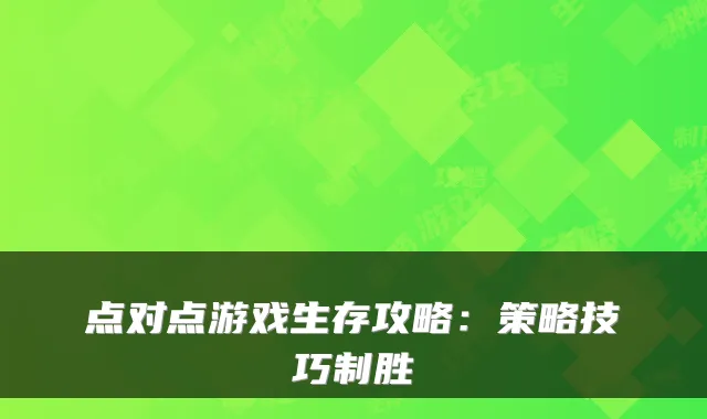 点对点游戏生存攻略：策略技巧制胜