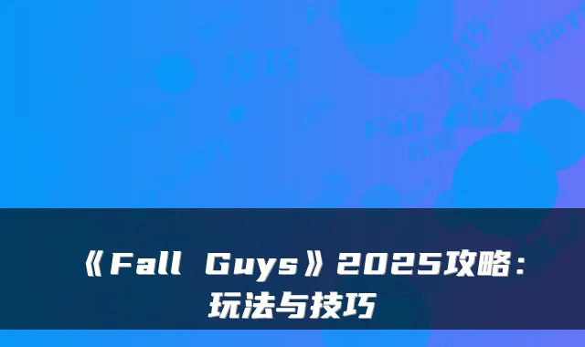 《Fall Guys》2025攻略：玩法与技巧