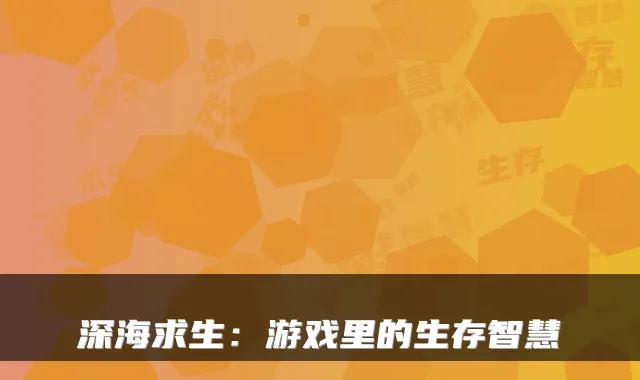深海求生：游戏里的生存智慧