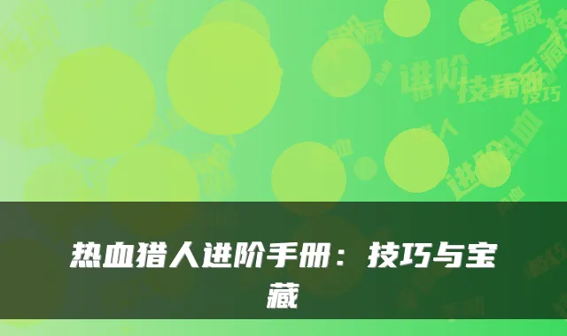 热血猎人进阶手册：技巧与宝藏