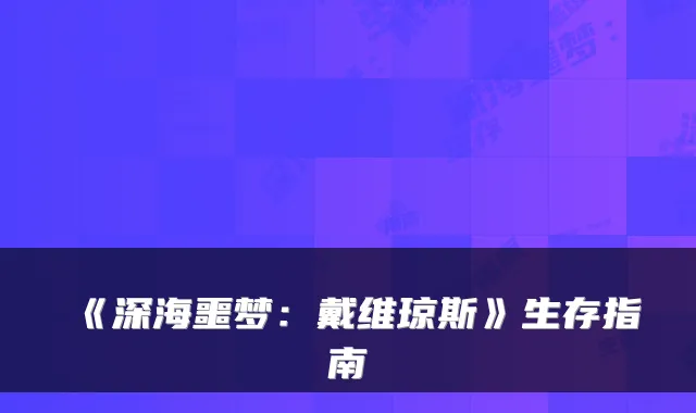 《深海噩梦：戴维琼斯》生存指南