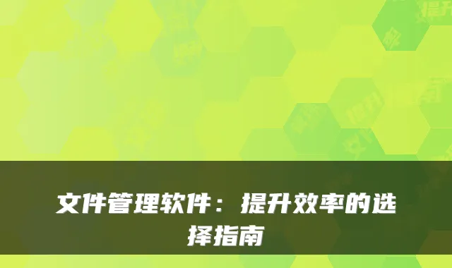 文件管理软件：提升效率的选择指南