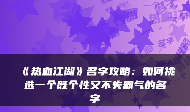 《热血江湖》名字攻略：如何挑选一个既个性又不失霸气的名字