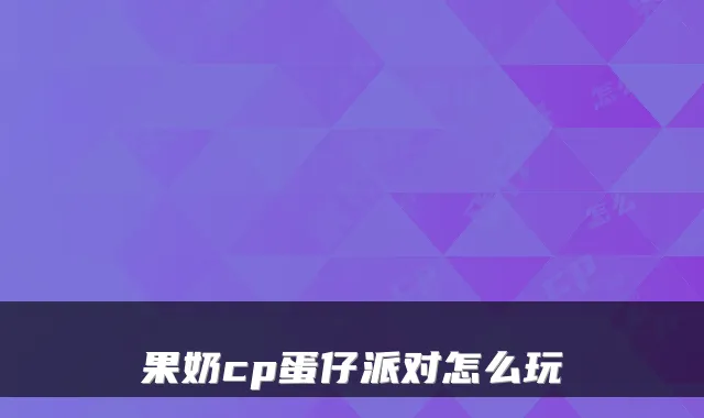 果奶cp蛋仔派对怎么玩