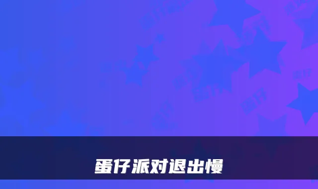 蛋仔派对退出慢