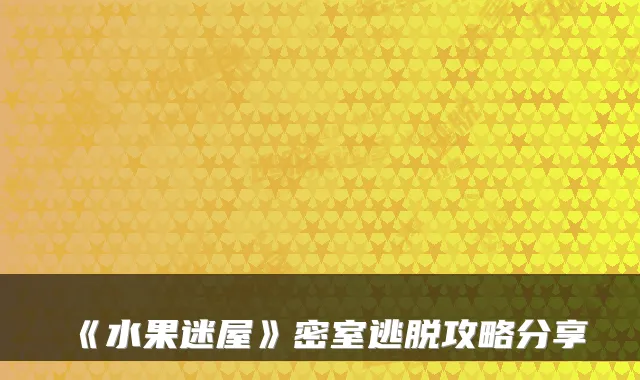 《水果迷屋》密室逃脱攻略分享
