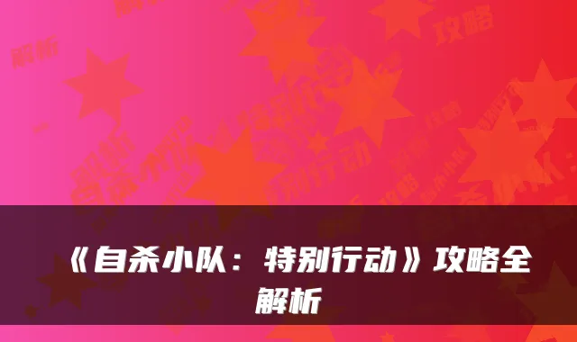 《自杀小队：特别行动》攻略全解析