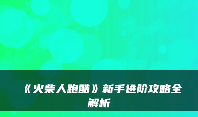 《火柴人跑酷》新手进阶攻略全解析
