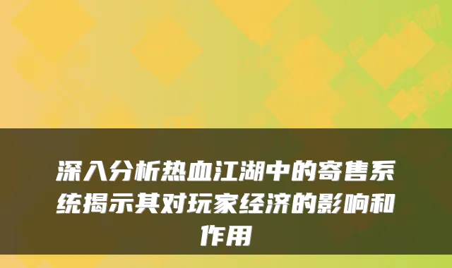 深入分析热血江湖中的寄售系统揭示其对玩家经济的影响和作用