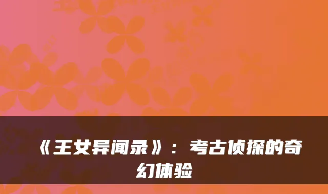 《王女异闻录》：考古侦探的奇幻体验