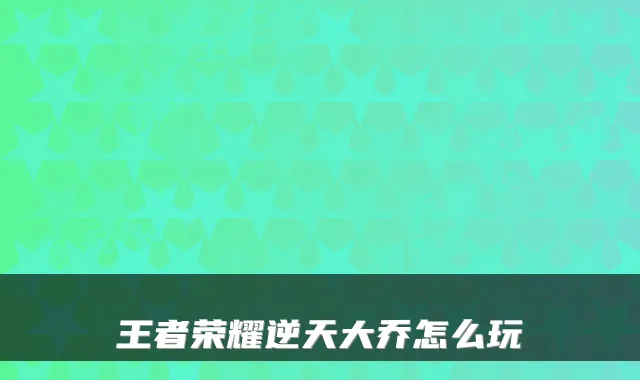 王者荣耀逆天大乔怎么玩