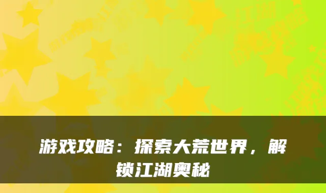 游戏攻略:探索大荒世界,解锁江湖奥秘
