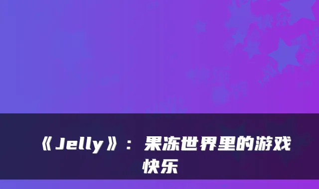 《Jelly》:果冻世界里的游戏快乐