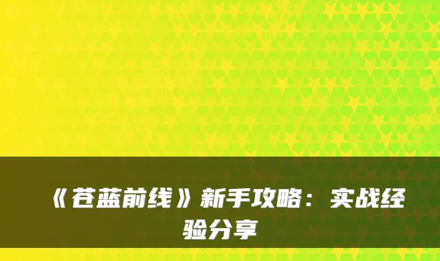 《苍蓝前线》新手攻略：实战经验分享
