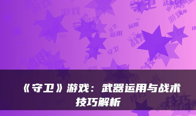 《守卫》游戏：武器运用与战术技巧解析