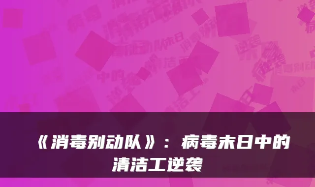 《消毒别动队》：病毒末日中的清洁工逆袭
