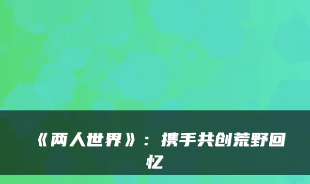 《两人世界》：携手共创荒野回忆