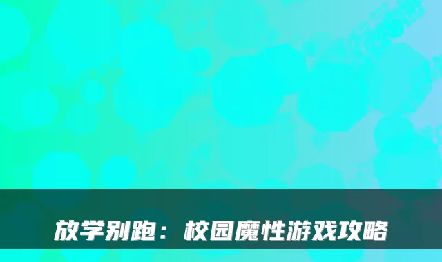 放学别跑：校园魔性游戏攻略