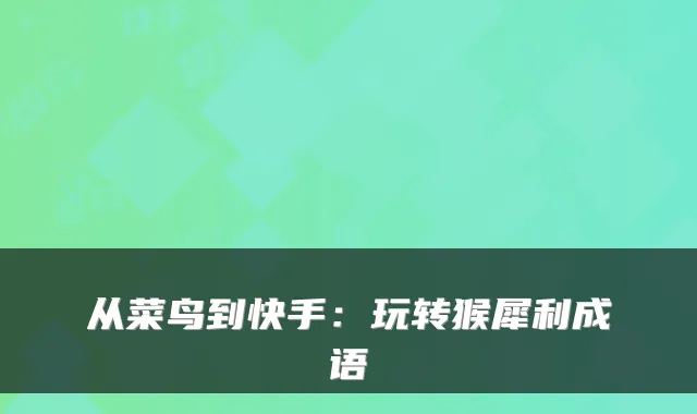 从菜鸟到快手：玩转猴犀利成语