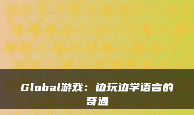 Global游戏：边玩边学语言的奇遇