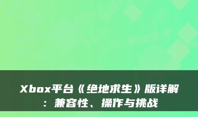 Xbox平台《绝地求生》版详解：兼容性、操作与挑战