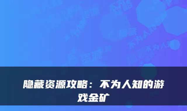 隐藏资源攻略：不为人知的游戏金矿
