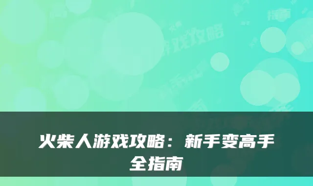 火柴人游戏攻略：新手变高手全指南