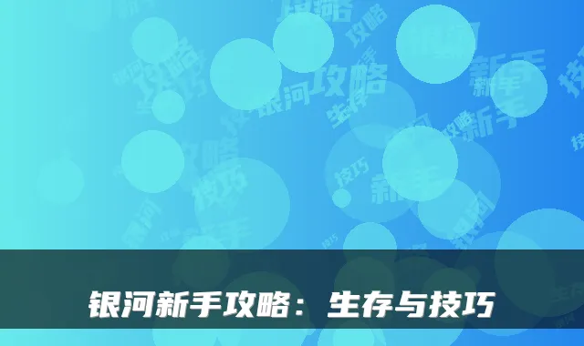 银河新手攻略：生存与技巧