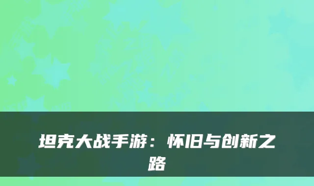 坦克大战手游：怀旧与创新之路