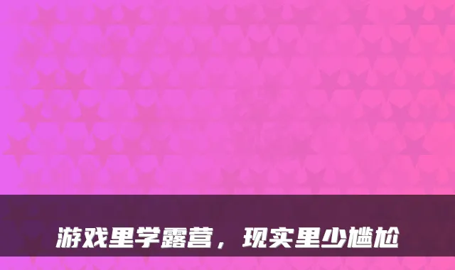游戏里学露营，现实里少尴尬