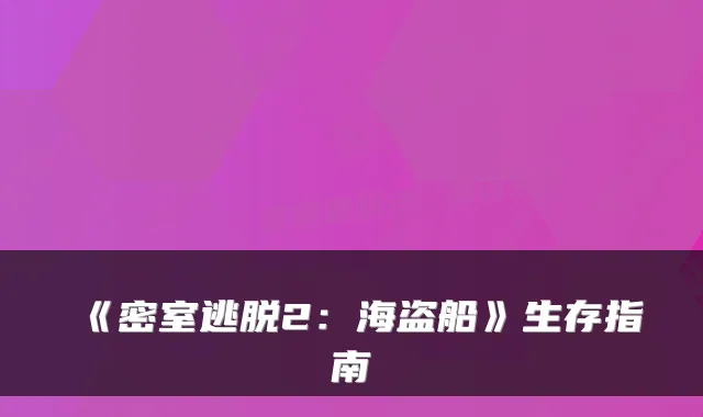 《密室逃脱2：海盗船》生存指南