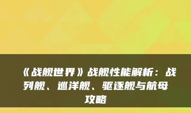 《战舰世界》战舰性能解析：战列舰、巡洋舰、驱逐舰与航母攻略