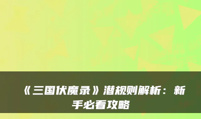 《三国伏魔录》潜规则解析：新手必看攻略