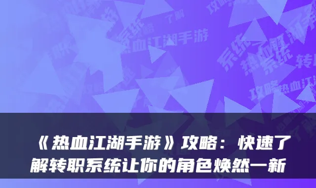 《热血江湖手游》攻略：快速了解转职系统让你的角色焕然一新