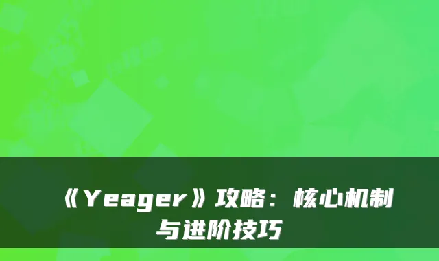 《Yeager》攻略：核心机制与进阶技巧