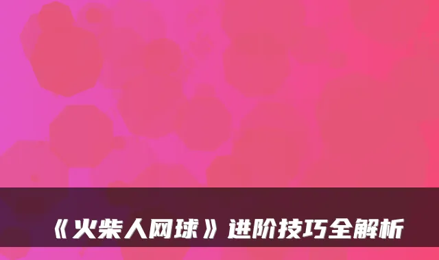 《火柴人网球》进阶技巧全解析
