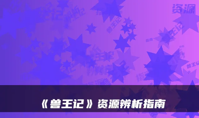 《兽王记》资源辨析指南