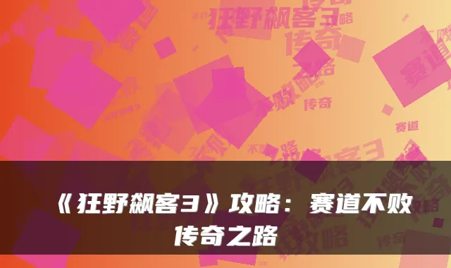 《狂野飙客3》攻略：赛道不败传奇之路