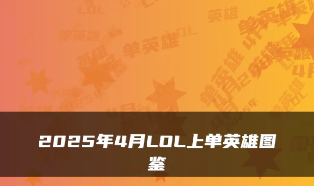 2025年4月LOL上单英雄图鉴