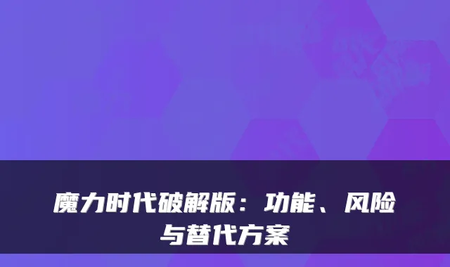 魔力时代破解版:功能、风险与替代方案