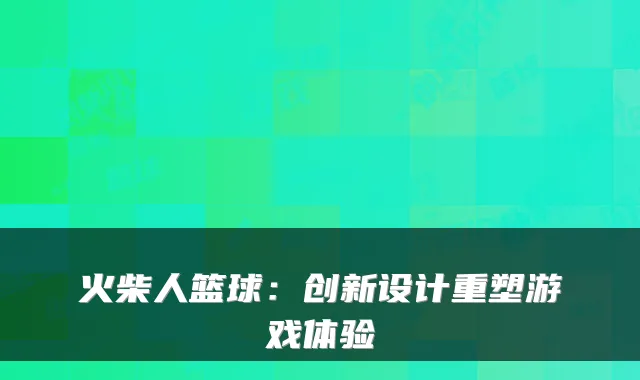 火柴人篮球：创新设计重塑游戏体验