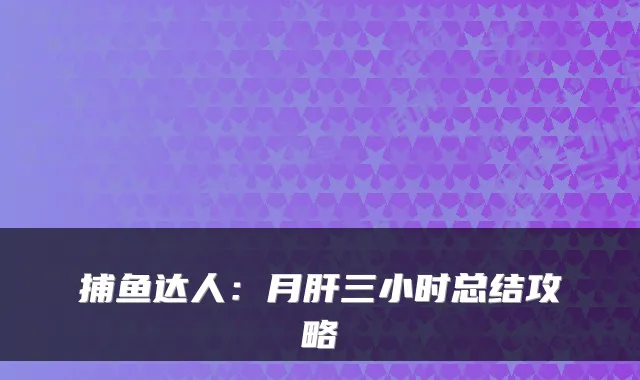 捕鱼达人：月肝三小时总结攻略