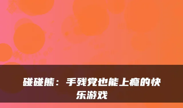 碰碰熊：手残党也能上瘾的快乐游戏