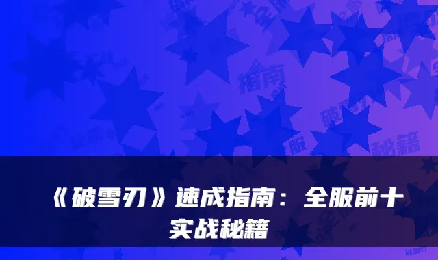 《破雪刃》速成指南：全服前十实战秘籍
