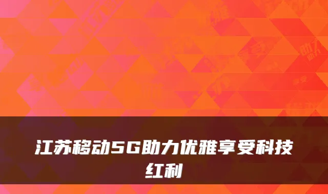 江苏移动5G助力优雅享受科技红利